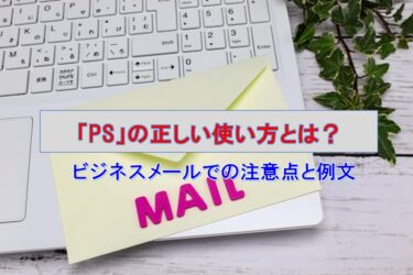 「PS」の正しい使い方とは？ビジネスメールでの注意点と例文を徹底解説！